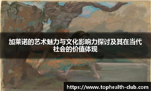 加莱诺的艺术魅力与文化影响力探讨及其在当代社会的价值体现