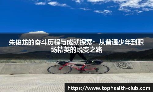 朱俊龙的奋斗历程与成就探索：从普通少年到职场精英的蜕变之路