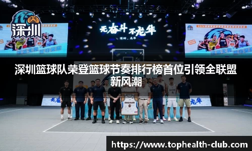 深圳篮球队荣登篮球节奏排行榜首位引领全联盟新风潮