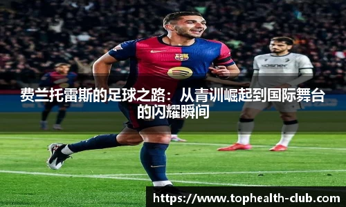 费兰托雷斯的足球之路：从青训崛起到国际舞台的闪耀瞬间