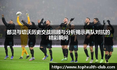 都灵与切沃历史交战回顾与分析揭示两队对抗的精彩瞬间