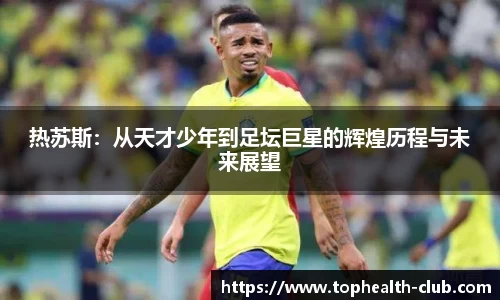 热苏斯：从天才少年到足坛巨星的辉煌历程与未来展望